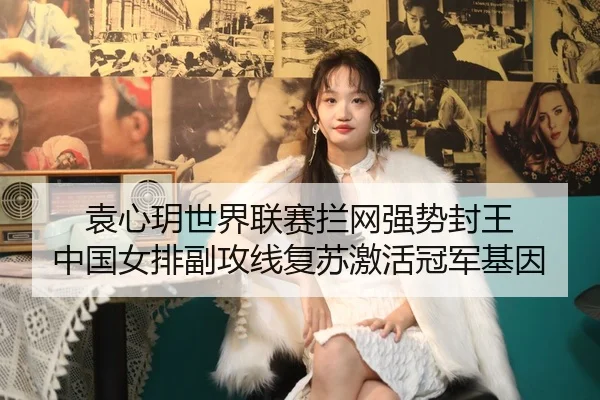 袁心玥世界联赛拦网强势封王 中国女排副攻线复苏激活冠军基因